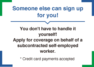 Someone else can sign up for you! You don't have to handle it yourself!Apply for coverage on behalf of a subcontracted self-employed worker. * Credit card payments accepted