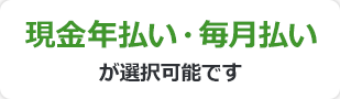 現金年払い・毎月払いが選択可能です